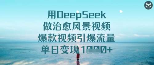 用DeepSeek做治愈风景视频,爆款视频引爆流量,单日变现多张-网赚副业网