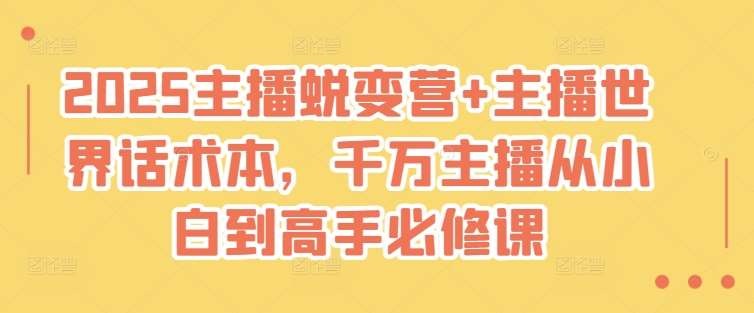 2025主播蜕变营+主播世界话术本,千万主播从小白到高手必修课-网赚副业网