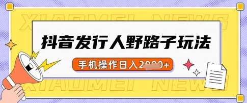 抖音发行人野路子玩法,一单利润50,手机操作一天多张【揭秘】-网赚副业网