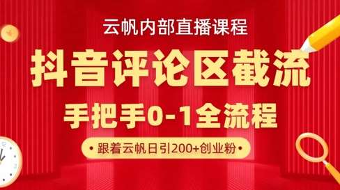 云帆内部直播课·抖音评论区截流流术,精准私信粉丝,单号日引流300+精准创业粉-网赚副业网