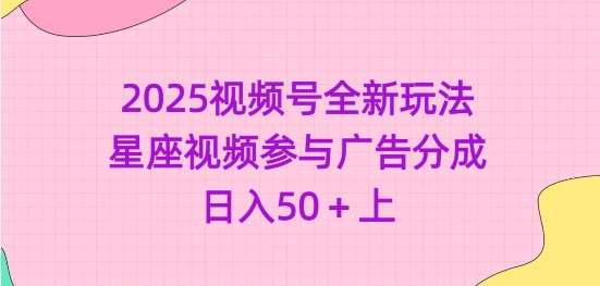 2025视频号全新玩法-星座视频参与广告分成,日入50+上-网赚副业网
