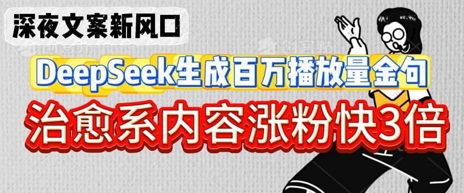 深夜文案新风口:DeepSeek生成百万播放量金句,治愈系内容涨粉快3倍-网赚副业网