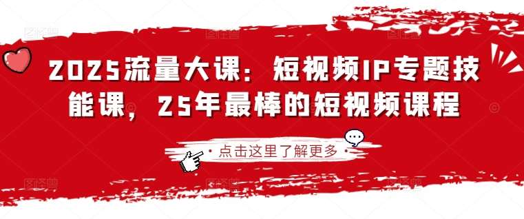 2025流量大课:短视频IP专题技能课,25年最棒的短视频课程-网赚副业网