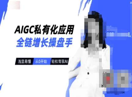 AIGC私有化应用全链增长操盘手,浅显易懂,从0开始轻松,驾驭AI-网赚副业网