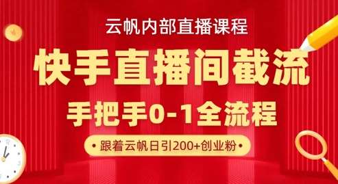 云帆内部直播课·快手直播间截流玩法,日引100+创业粉-网赚副业网