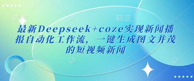 最新Deepseek+coze实现新闻播报自动化工作流,一键生成图文并茂的短视频新闻-网赚副业网