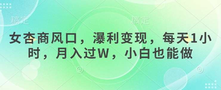 女杏商风口,瀑利变现,每天1小时,月入过W,小白也能做-网赚副业网