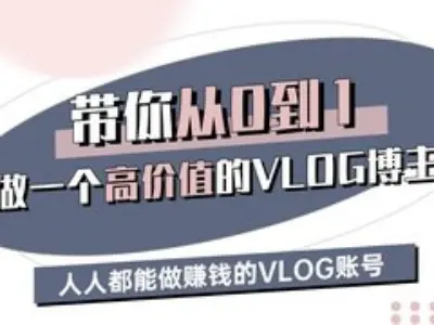 带你从0-1做一个高价值的VLOG博主三期,人人都能做挣钱的VLOG账号-网赚副业网