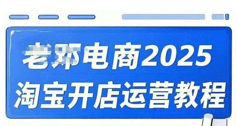 2025淘宝开店运营教程直通车,直通车,万相无界,网店注册经营推广培训视频课程-网赚副业网