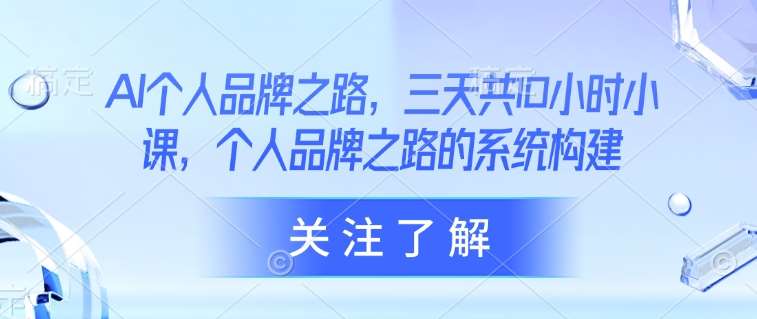 AI个人品牌之路,三天共10小时小课,个人品牌之路的系统构建-网赚副业网