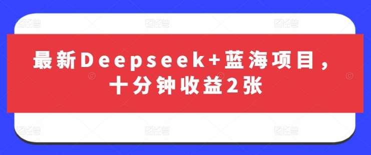 最新Deepseek+蓝海项目,十分钟收益2张-网赚副业网