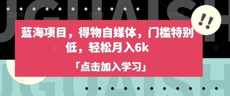 蓝海项目,得物自媒体,门槛特别低,轻松月入6k-网赚副业网