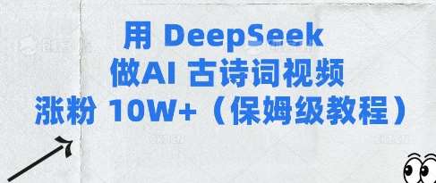 用Deepseek做AI古诗词视频涨粉10W+(保姆级教程)-网赚副业网