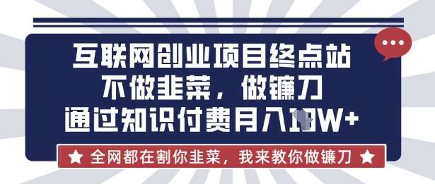 互联网创业尽头-不做韭菜,做镰刀,通过知识付费月入10个【揭秘】-网赚副业网