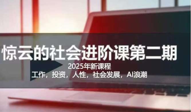 2025惊云社会进阶课(全新课程),如果你要让自己的人生变清晰化社会化的话 这是我必推的一门课-网赚副业网