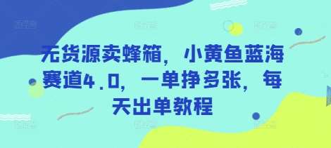 无货源卖蜂箱,小黄鱼蓝海赛道4.0,一单挣多张,每天出单教程-网赚副业网