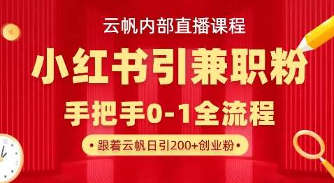 云帆内部直播课，小红书引流兼职粉教程，日引500+月变现过W-网赚副业网