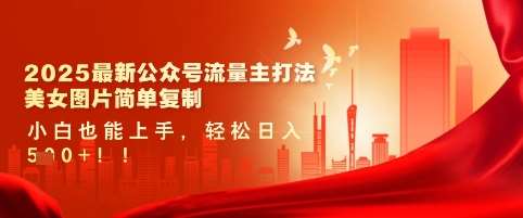 2025最新公众号流量主打法,美女图片简单复制,小白也能上手,轻松日入5张-网赚副业网