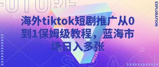 海外tiktok短剧推广从0到1保姆级教程,蓝海市场日入多张-网赚副业网