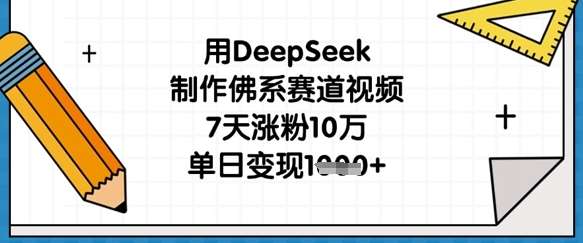 用DeepSeek制作佛系赛道视频，7天涨粉10万，单日变现1k-网赚副业网