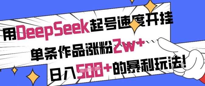 用DeepSeek起号速度开挂，单条作品涨粉2w+，日入5张+的暴利玩法-网赚副业网