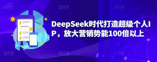DeepSeek时代打造超级个人IP,放大营销势能100倍以上-网赚副业网