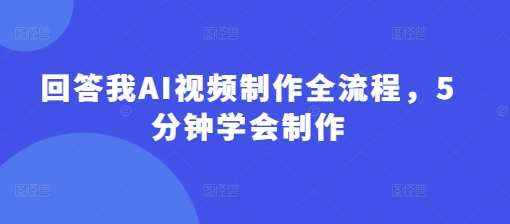 回答我AI视频制作全流程,5分钟学会制作-网赚副业网
