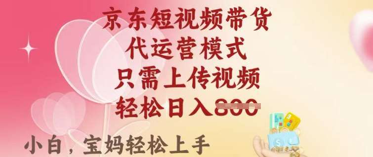 京东短视频带货,2025翻身项目,只需上传视频,单月稳定变现8k+【揭秘】-网赚副业网