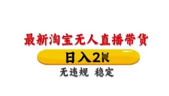 最新淘宝无人直播带货,日入数张,不违规不封号,独家技术,操作简单【揭秘】-网赚副业网