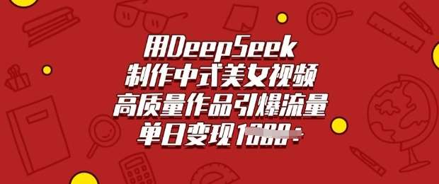 用DeepSeek制作中式美女视频,高质量作品引爆流量,单日变现多张-网赚副业网