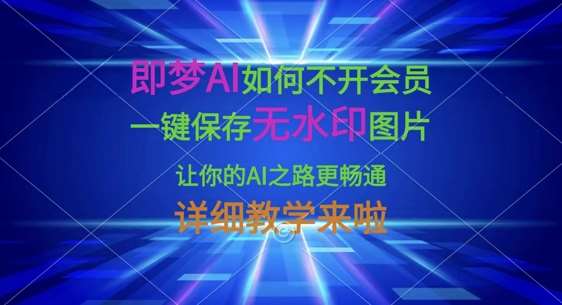 即梦AI如何不开会员,一键保存无水印图片,让你的AI之路更畅通,详细教学来啦-网赚副业网