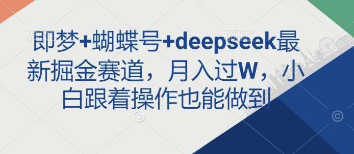即梦+蝴蝶号+deepseek最新掘金赛道,月入过W,小白跟着操作也能做到-网赚副业网