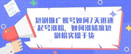 短剧推广账号如何7天迅速起号涨粉,如何涨精准短剧粉实操干货-网赚副业网