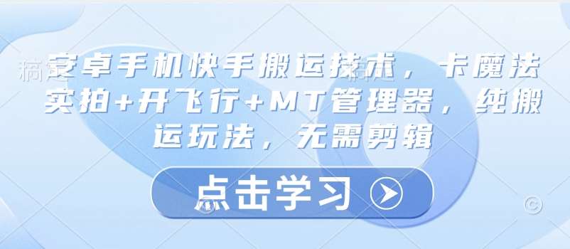 安卓手机快手搬运技术,卡魔法实拍+开飞行+MT管理器,纯搬运玩法,无需剪辑-网赚副业网