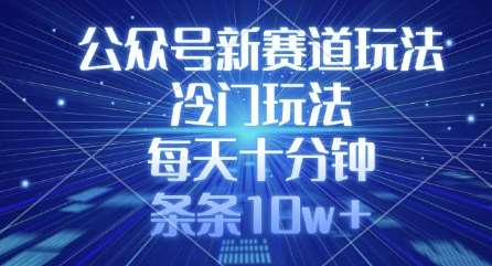 公众号新赛道玩法,冷门玩法,每天十分钟,条条10w+-网赚副业网