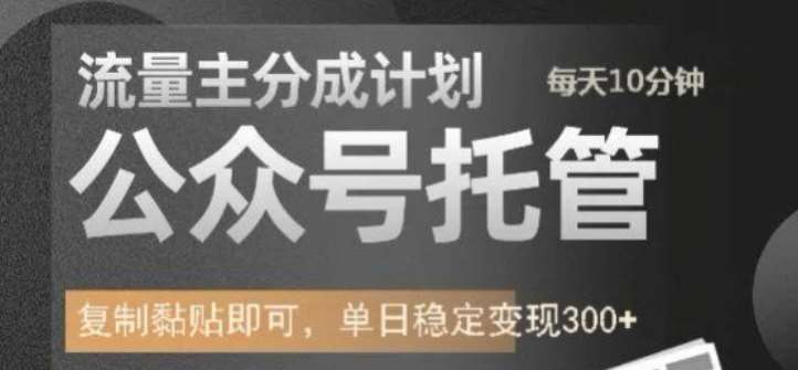 公众号托管计划-流量主分成计划,每天只需发布文章,单日稳定变现300+【揭秘】-网赚副业网
