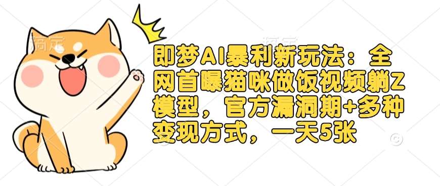即梦AI暴利新玩法：全网首曝猫咪做饭视频躺Z模型，官方漏洞期+多种变现方式，一天5张-网赚副业网