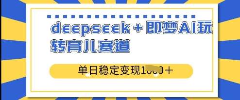 deepseek+即梦AI玩转育儿赛道,单日稳定变现多张-网赚副业网