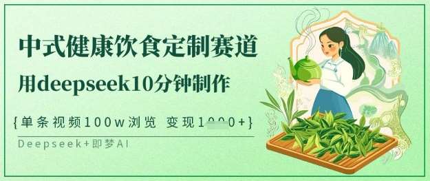 爆火中式健康饮食定制赛道,用deepseek10分钟制作,单条视频100w浏览,单日变现多张-网赚副业网