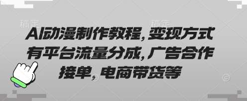 AI动漫制作教程,变现方式有平台流量分成,广告合作接单,电商带货等-网赚副业网