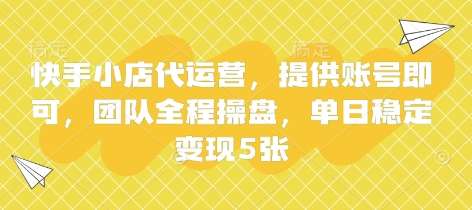 快手小店代运营,提供账号即可,团队全程操盘,单日稳定变现5张【揭秘】-网赚副业网