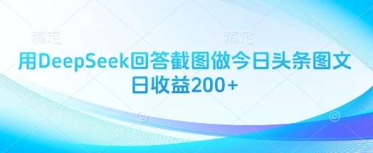 用DeepSeek回答截图做今日头条图文日收益200+-网赚副业网