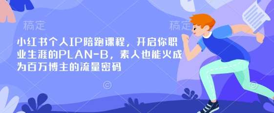 小红书个人IP陪跑课程,开启你职业生涯的PLAN-B,素人也能火成为百万博主的流量密码-网赚副业网