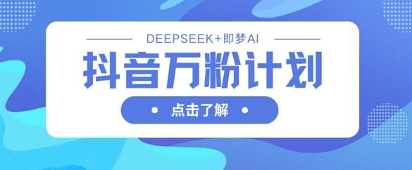 抖音万粉计划,利用DeepSeek+即梦AI生成视频,快速涨到万粉-网赚副业网