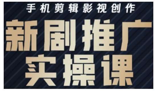 影视短剧号运营与剪辑实战全攻略,手机剪辑影视创作,新剧推广实操课-网赚副业网