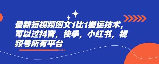 最新短视频图文1比1搬运技术,可以过抖音,快手,小红书,视频号所有平台-网赚副业网