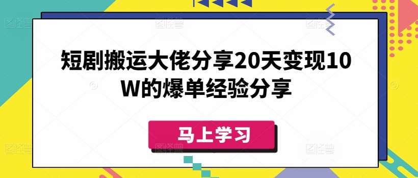 短剧搬运大佬分享20天变现10W的爆单经验分享-网赚副业网