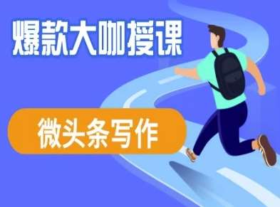 微头条写作课程,爆款大咖教你微头条流量变现-网赚副业网
