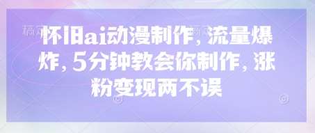 怀旧ai动漫制作,流量爆炸,5分钟教会你制作,涨粉变现两不误-网赚副业网