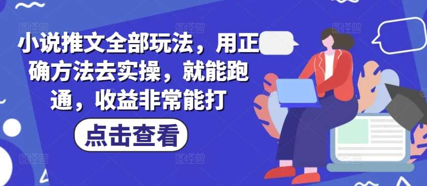 小说推文全部玩法,用正确方法去实操,就能跑通,收益非常能打-网赚副业网